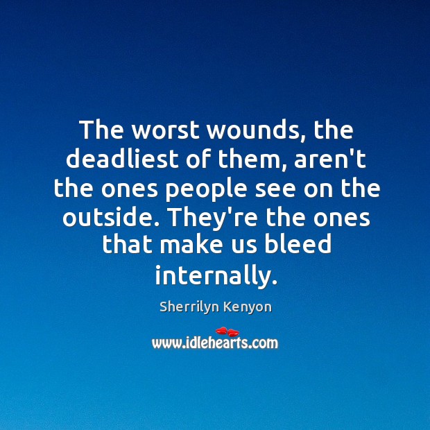 The worst wounds, the deadliest of them, aren’t the ones people see Sherrilyn Kenyon Picture Quote
