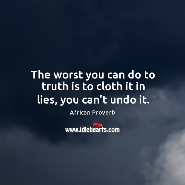 The worst you can do to truth is to cloth it in lies, you can’t undo it. African Proverbs Image