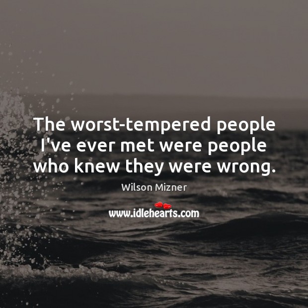 The worst-tempered people I’ve ever met were people who knew they were wrong. Wilson Mizner Picture Quote