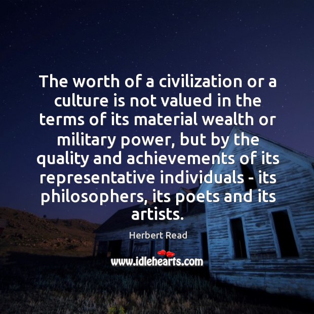 The worth of a civilization or a culture is not valued in Herbert Read Picture Quote