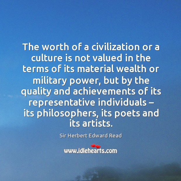 The worth of a civilization or a culture is not valued in the terms of its material wealth or military power Image