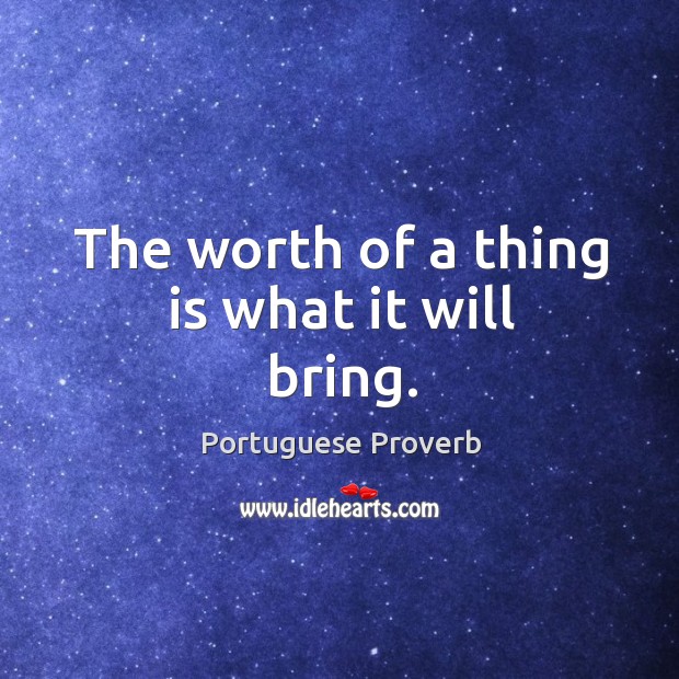 The worth of a thing is what it will bring. Image