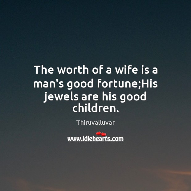 The worth of a wife is a man’s good fortune;His jewels are his good children. Thiruvalluvar Picture Quote