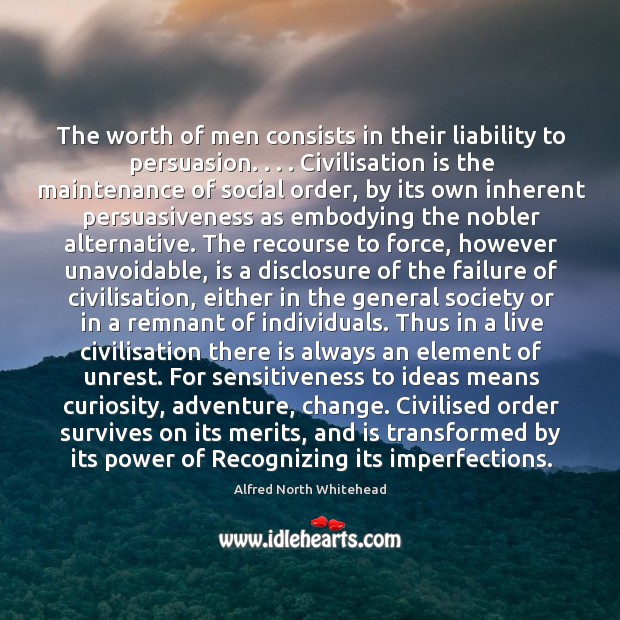 The worth of men consists in their liability to persuasion. . . . Civilisation is Image