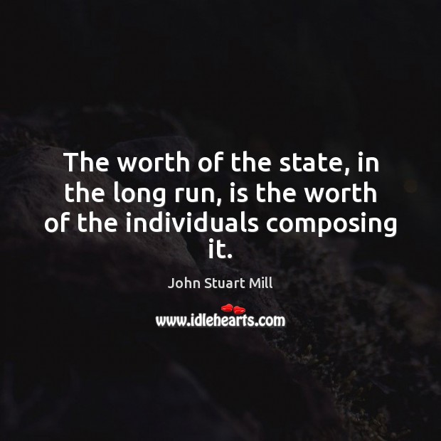 The worth of the state, in the long run, is the worth of the individuals composing it. Image