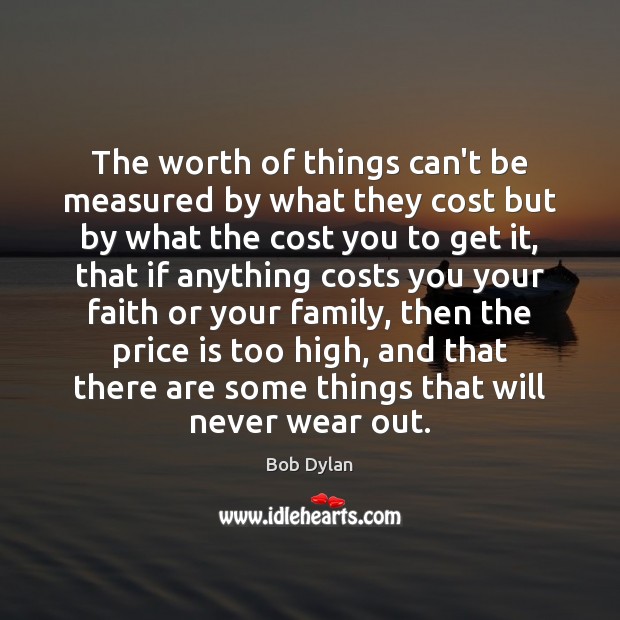 The worth of things can’t be measured by what they cost but Bob Dylan Picture Quote