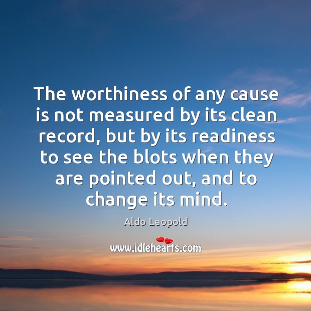 The worthiness of any cause is not measured by its clean record, Aldo Leopold Picture Quote