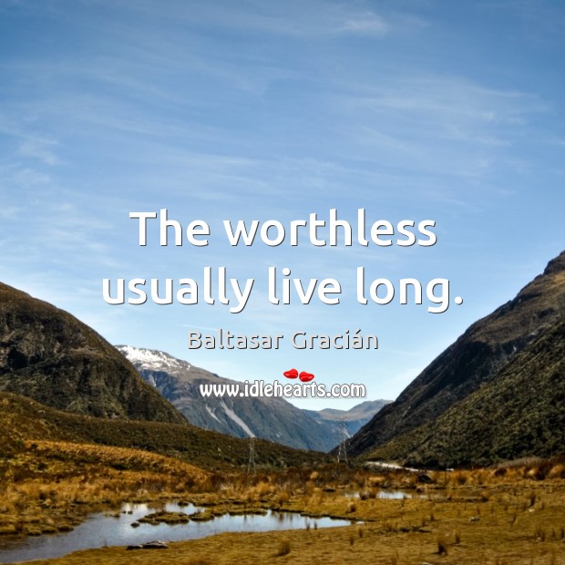 The worthless usually live long. Baltasar Gracián Picture Quote