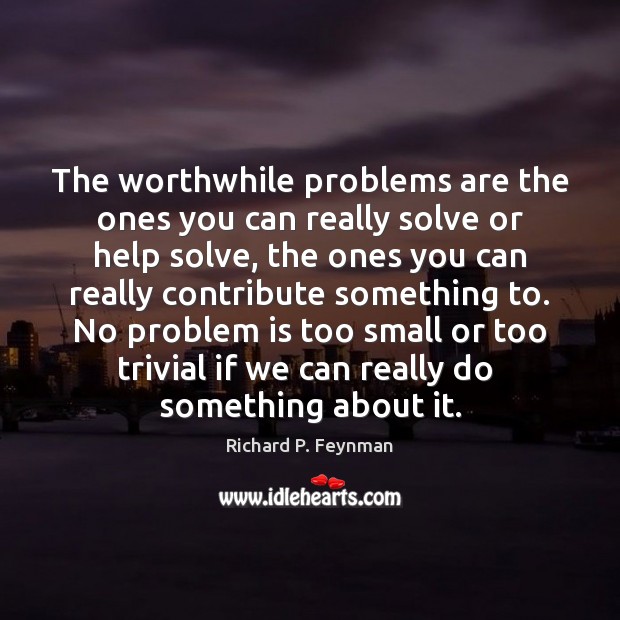 The worthwhile problems are the ones you can really solve or help Richard P. Feynman Picture Quote