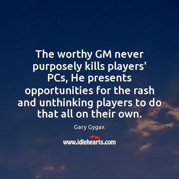 The worthy GM never purposely kills players’ PCs, He presents opportunities for Gary Gygax Picture Quote