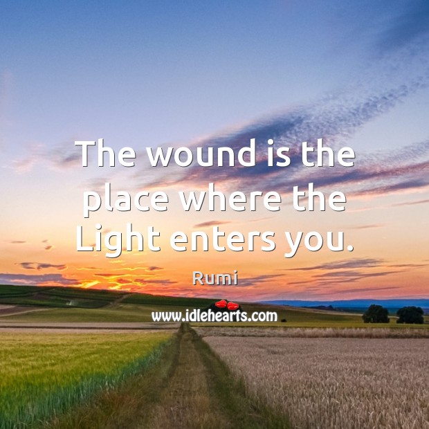 The wound is the place where the Light enters you. Rumi Picture Quote