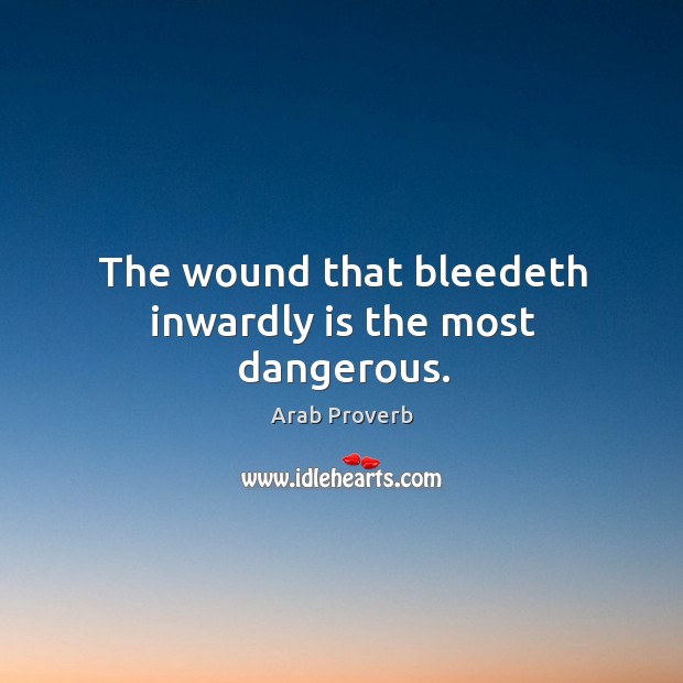 The wound that bleedeth inwardly is the most dangerous. Arab Proverbs Image