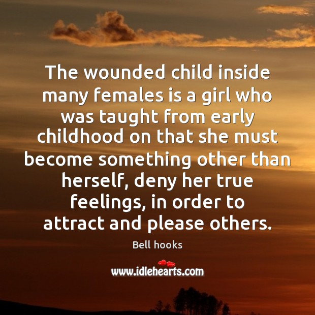 The wounded child inside many females is a girl who was taught Bell hooks Picture Quote