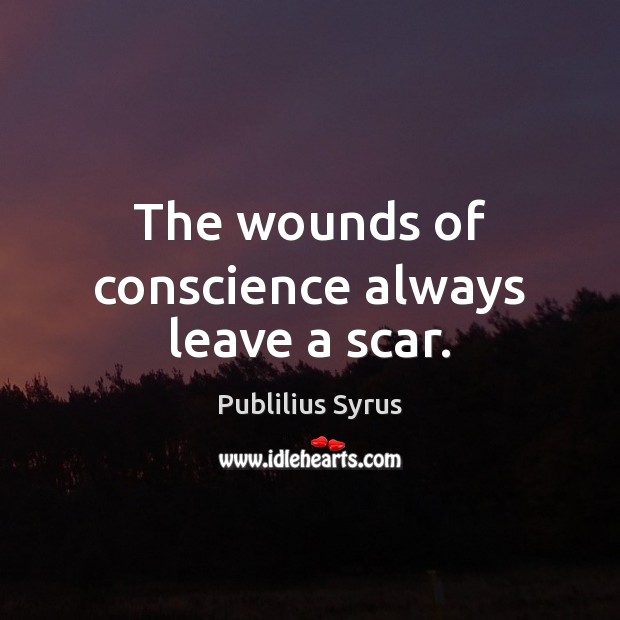 The wounds of conscience always leave a scar. Publilius Syrus Picture Quote