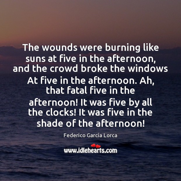 The wounds were burning like suns at five in the afternoon, and Federico García Lorca Picture Quote