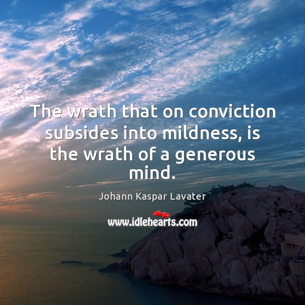 The wrath that on conviction subsides into mildness, is the wrath of a generous mind. Image