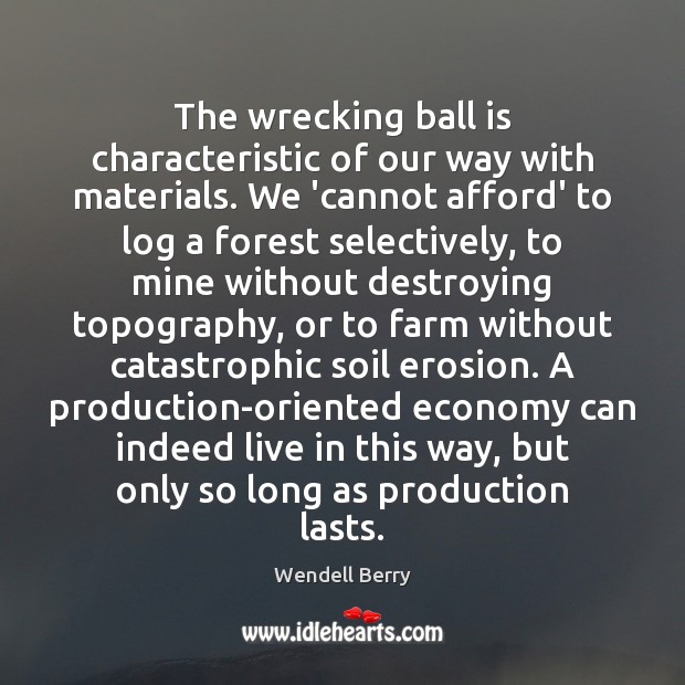 The wrecking ball is characteristic of our way with materials. We ‘cannot Wendell Berry Picture Quote