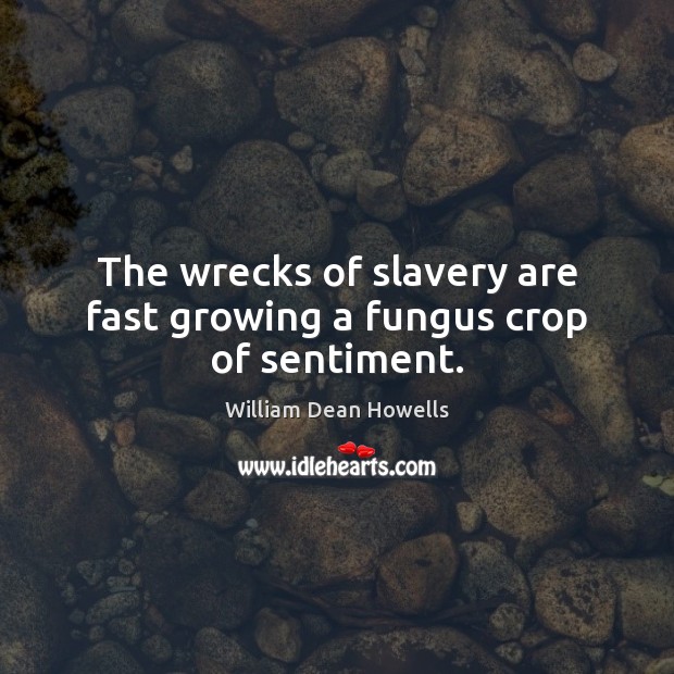 The wrecks of slavery are fast growing a fungus crop of sentiment. Image