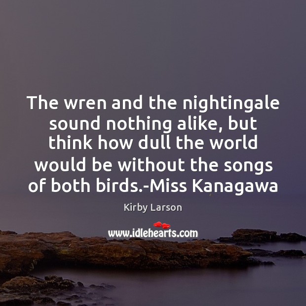 The wren and the nightingale sound nothing alike, but think how dull Kirby Larson Picture Quote