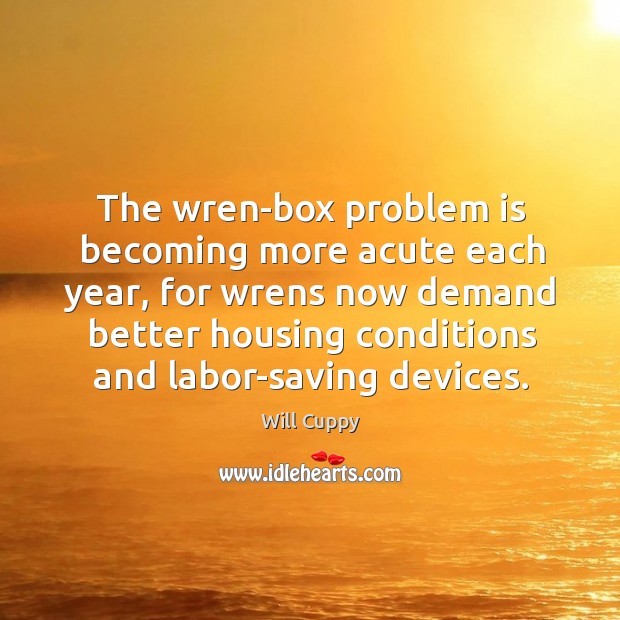 The wren-box problem is becoming more acute each year, for wrens now Will Cuppy Picture Quote