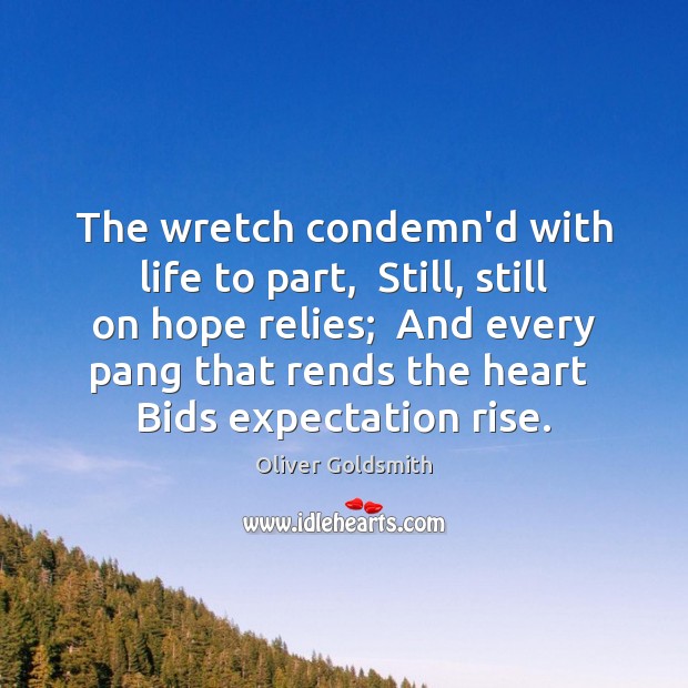 The wretch condemn’d with life to part,  Still, still on hope relies; Oliver Goldsmith Picture Quote