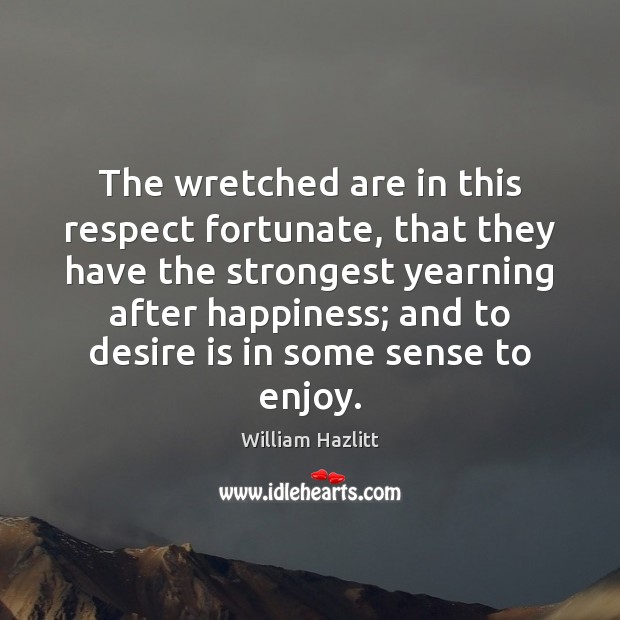 The wretched are in this respect fortunate, that they have the strongest William Hazlitt Picture Quote