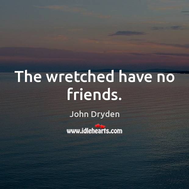 The wretched have no friends. John Dryden Picture Quote