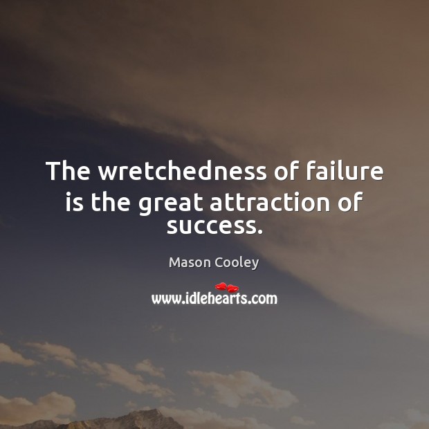 The wretchedness of failure is the great attraction of success. Mason Cooley Picture Quote