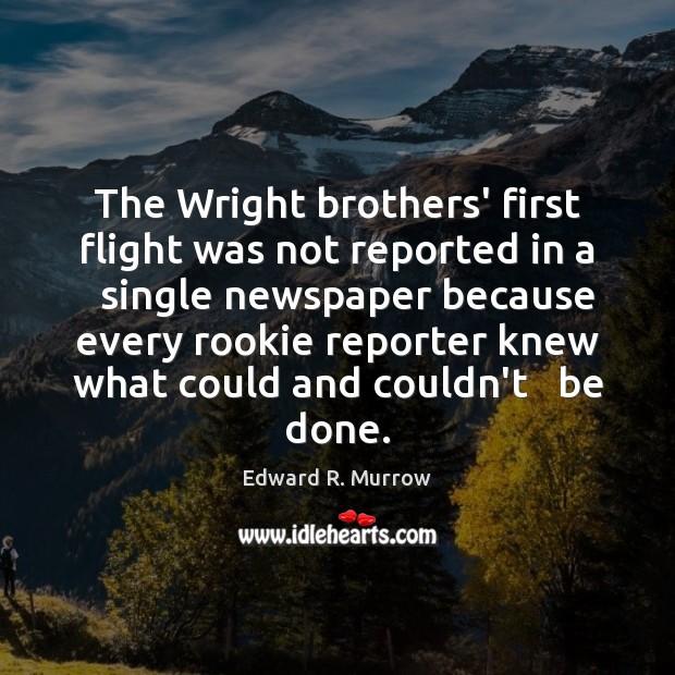 The Wright brothers’ first flight was not reported in a   single newspaper Edward R. Murrow Picture Quote