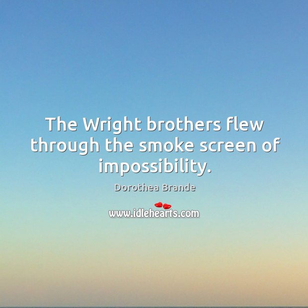 The wright brothers flew through the smoke screen of impossibility. Dorothea Brande Picture Quote