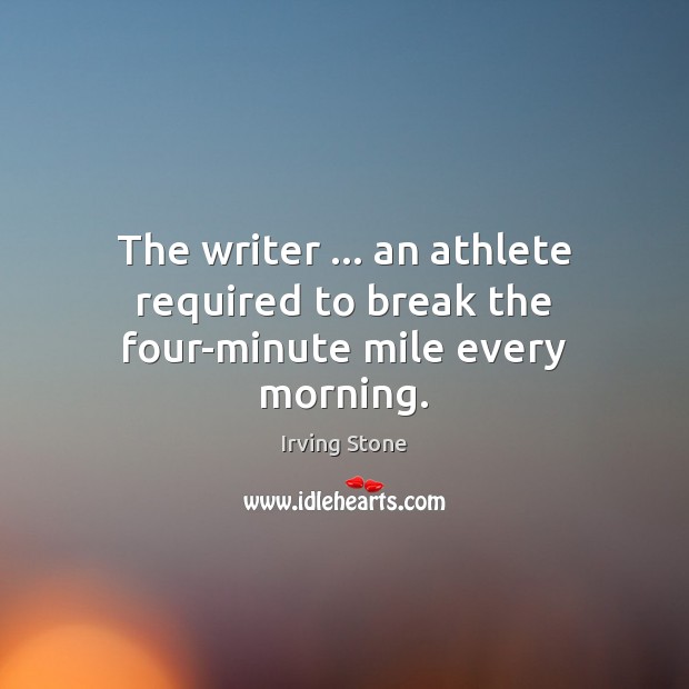 The writer … an athlete required to break the four-minute mile every morning. Image