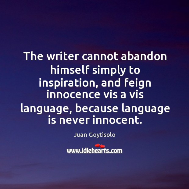 The writer cannot abandon himself simply to inspiration, and feign innocence vis a vis language Juan Goytisolo Picture Quote