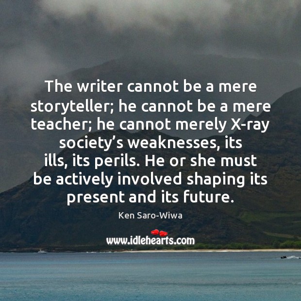 The writer cannot be a mere storyteller; he cannot be a mere Ken Saro-Wiwa Picture Quote