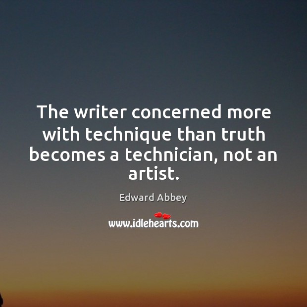 The writer concerned more with technique than truth becomes a technician, not an artist. Edward Abbey Picture Quote