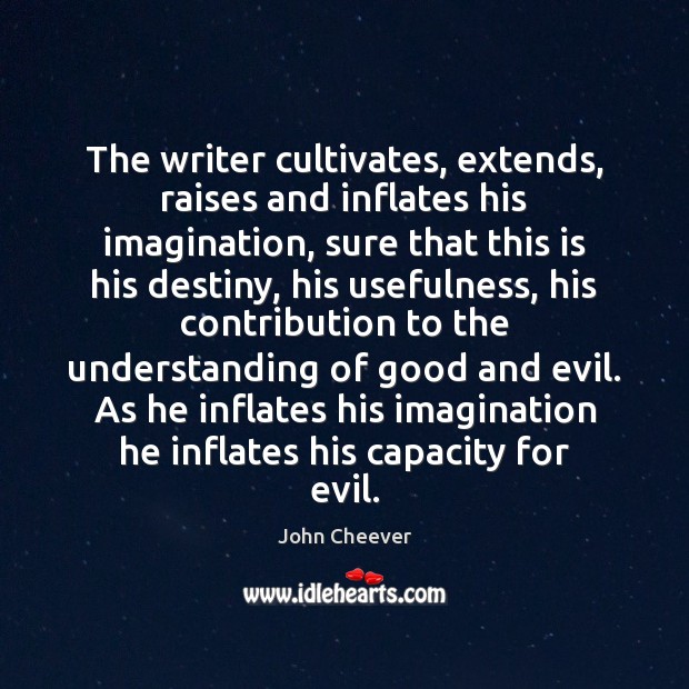 The writer cultivates, extends, raises and inflates his imagination, sure that this John Cheever Picture Quote