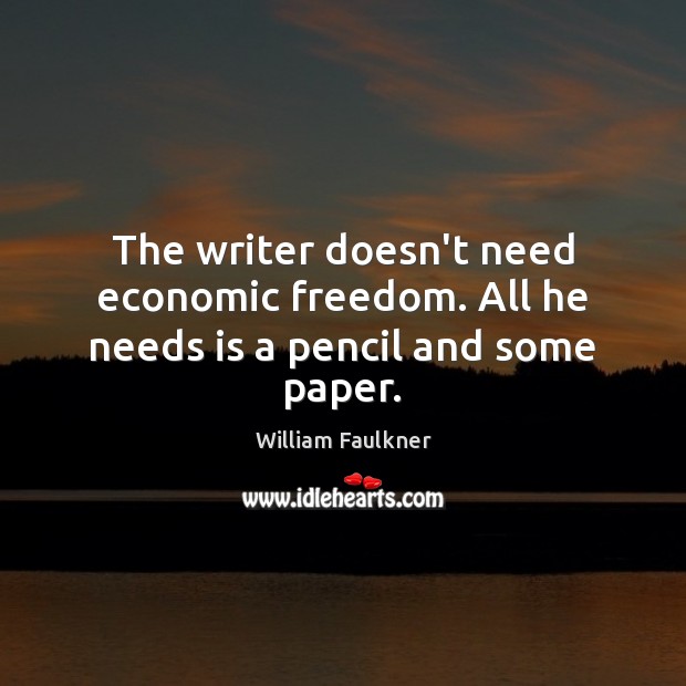 The writer doesn’t need economic freedom. All he needs is a pencil and some paper. William Faulkner Picture Quote