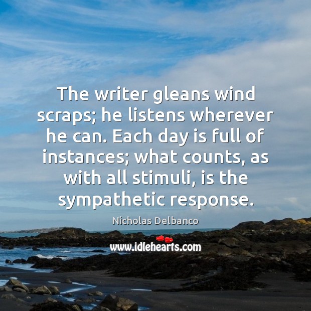The writer gleans wind scraps; he listens wherever he can. Each day 