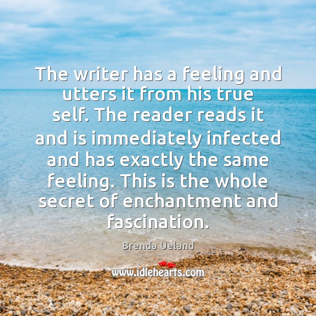 The writer has a feeling and utters it from his true self. Brenda Ueland Picture Quote