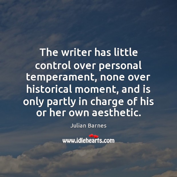 The writer has little control over personal temperament, none over historical moment, Julian Barnes Picture Quote