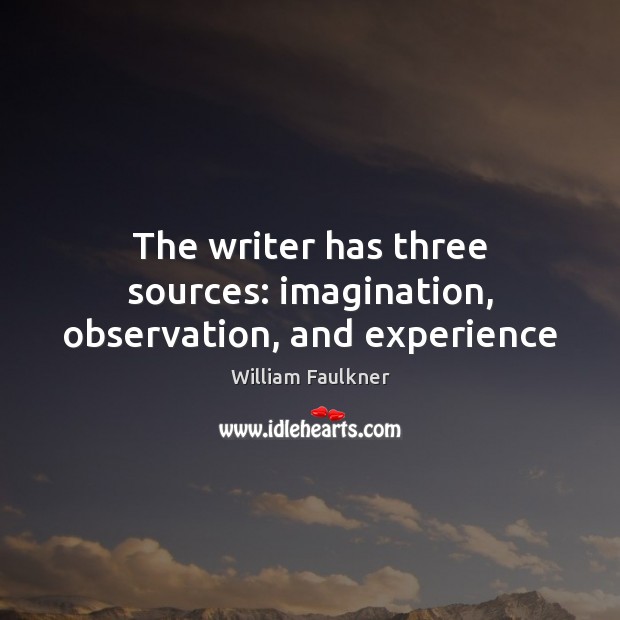 The writer has three sources: imagination, observation, and experience Image