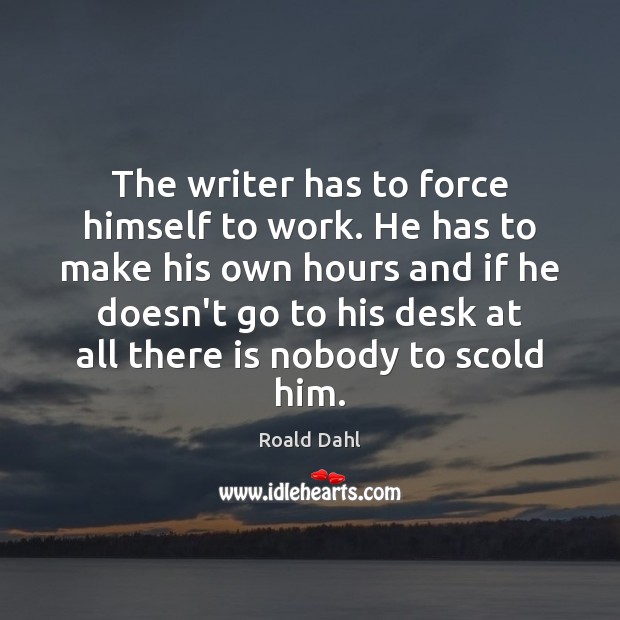 The writer has to force himself to work. He has to make Roald Dahl Picture Quote