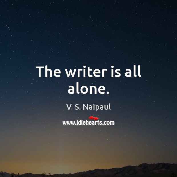 The writer is all alone. V. S. Naipaul Picture Quote