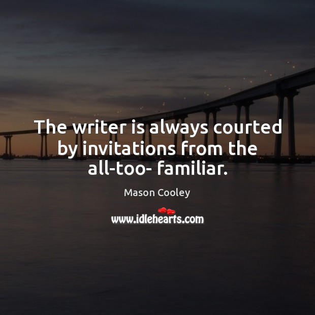 The writer is always courted by invitations from the all-too- familiar. Mason Cooley Picture Quote