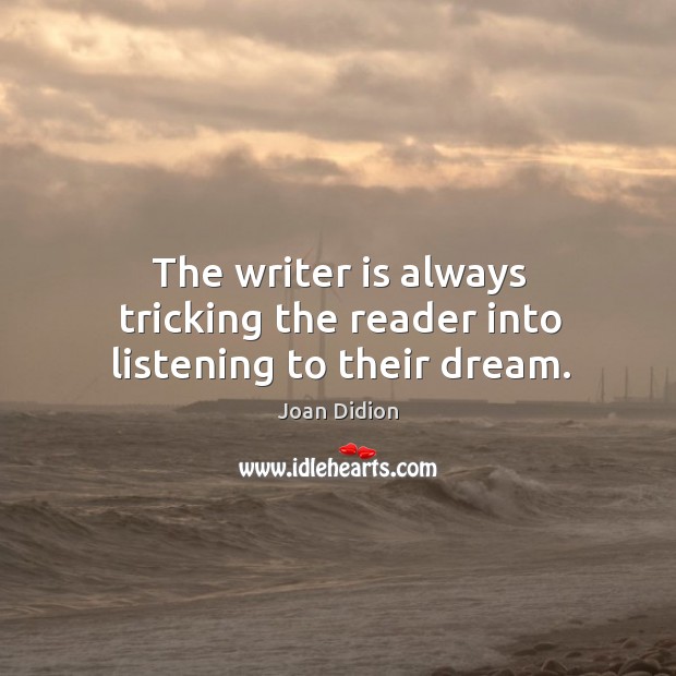The writer is always tricking the reader into listening to their dream. Joan Didion Picture Quote