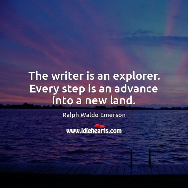 The writer is an explorer. Every step is an advance into a new land. Image