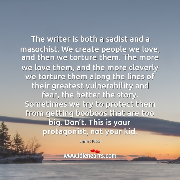 The writer is both a sadist and a masochist. We create people Janet Fitch Picture Quote