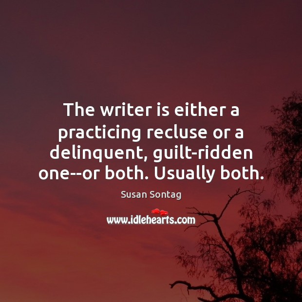 The writer is either a practicing recluse or a delinquent, guilt-ridden one–or Susan Sontag Picture Quote