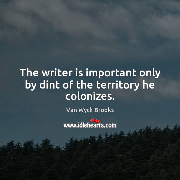 The writer is important only by dint of the territory he colonizes. Image
