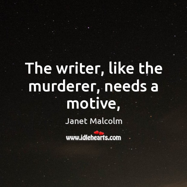 The writer, like the murderer, needs a motive, Janet Malcolm Picture Quote