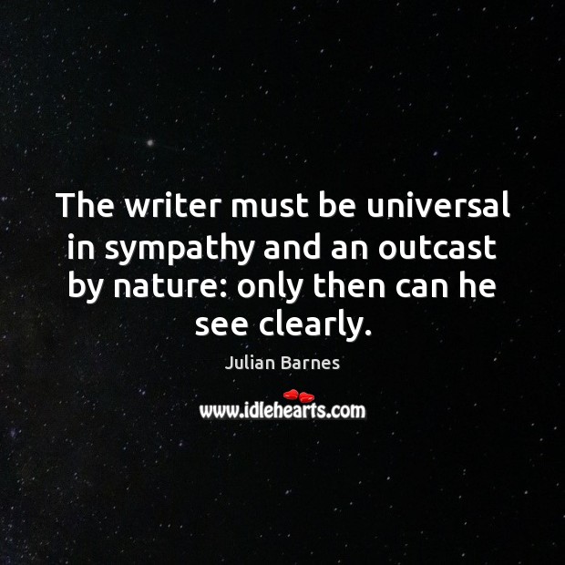 The writer must be universal in sympathy and an outcast by nature: Julian Barnes Picture Quote